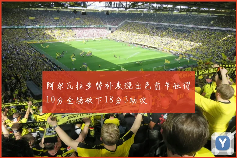 阿尔瓦拉多替补表现出色首节独得10分全场砍下18分3助攻