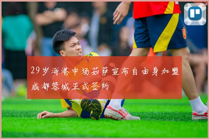 29岁海港中场茹萨宣布自由身加盟成都蓉城正式签约