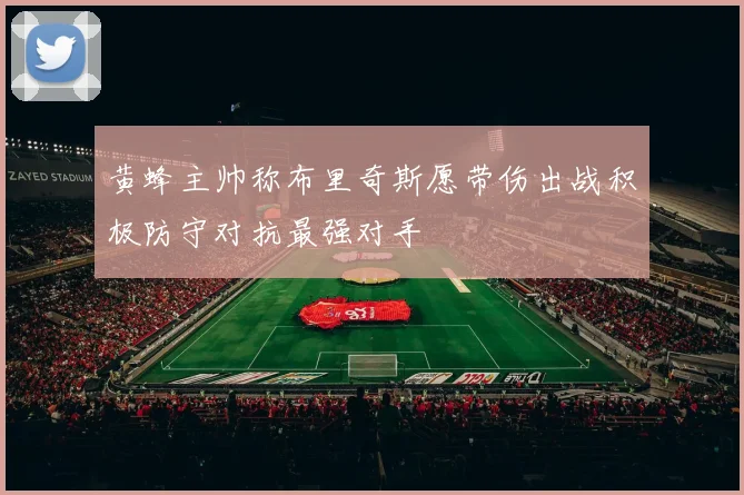 黄蜂主帅称布里奇斯愿带伤出战积极防守对抗最强对手