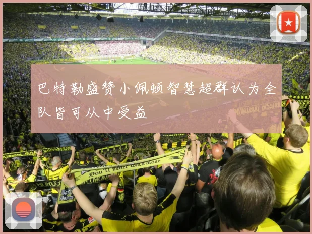 巴特勒盛赞小佩顿智慧超群认为全队皆可从中受益