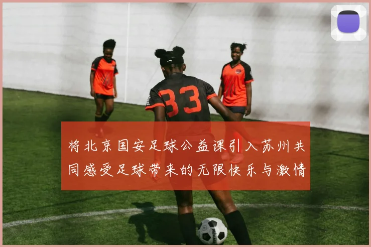 将北京国安足球公益课引入苏州共同感受足球带来的无限快乐与激情
