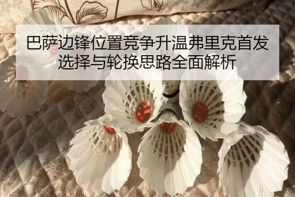 巴萨边锋位置竞争升温弗里克首发选择与轮换思路全面解析